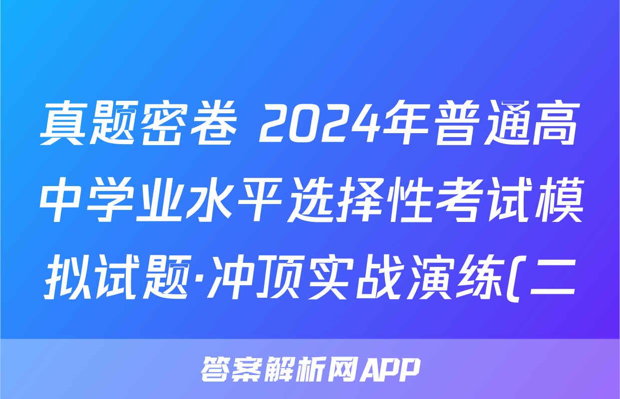 真题密卷 2024年普通高中学业水平选择性考试模拟试题·冲顶实战演练(二)2化学(安徽版)试题